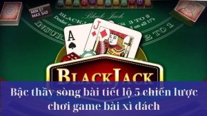 Cao thủ sòng bài chia sẻ 5 bí kíp chinh phục game bài Xì Dách